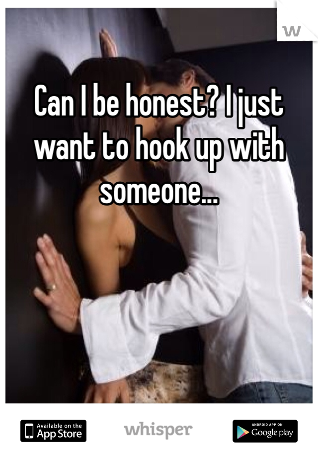 Can I be honest? I just want to hook up with someone...