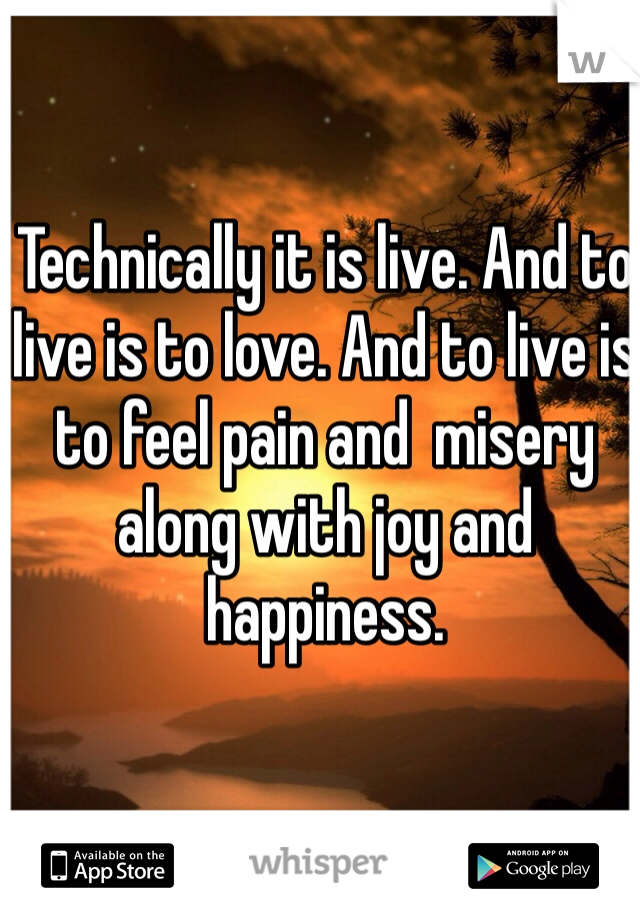 Technically it is live. And to live is to love. And to live is to feel pain and  misery along with joy and happiness. 