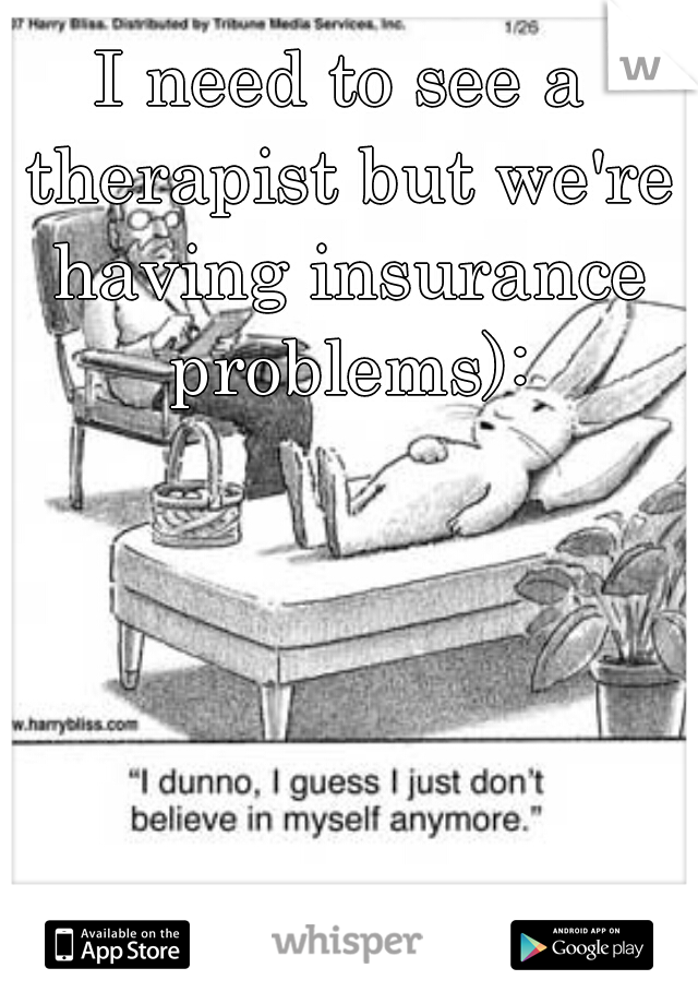 I need to see a therapist but we're having insurance problems):