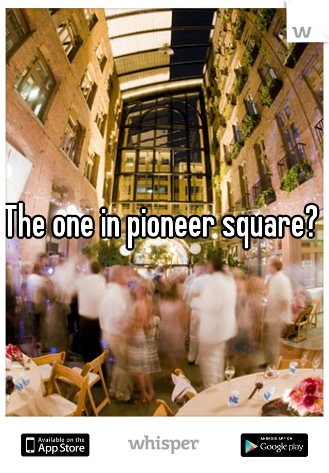 The one in pioneer square? 