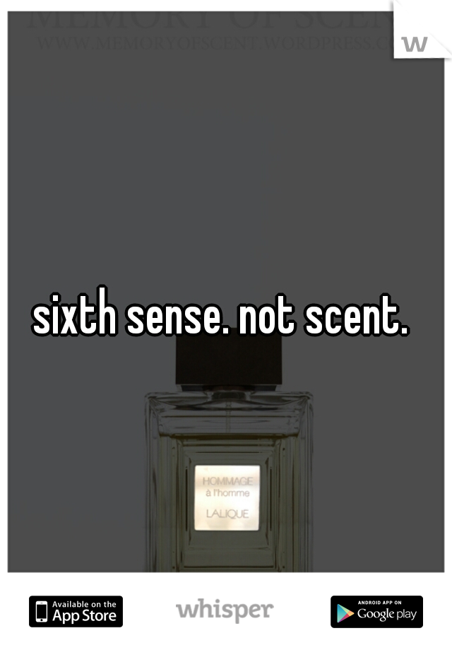 sixth sense. not scent. 