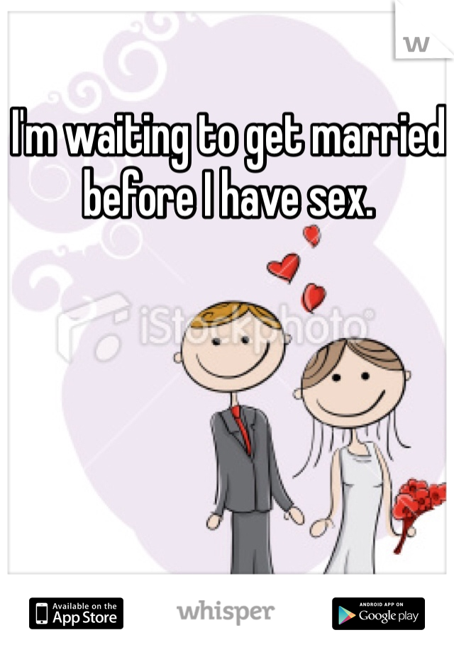 I'm waiting to get married before I have sex.