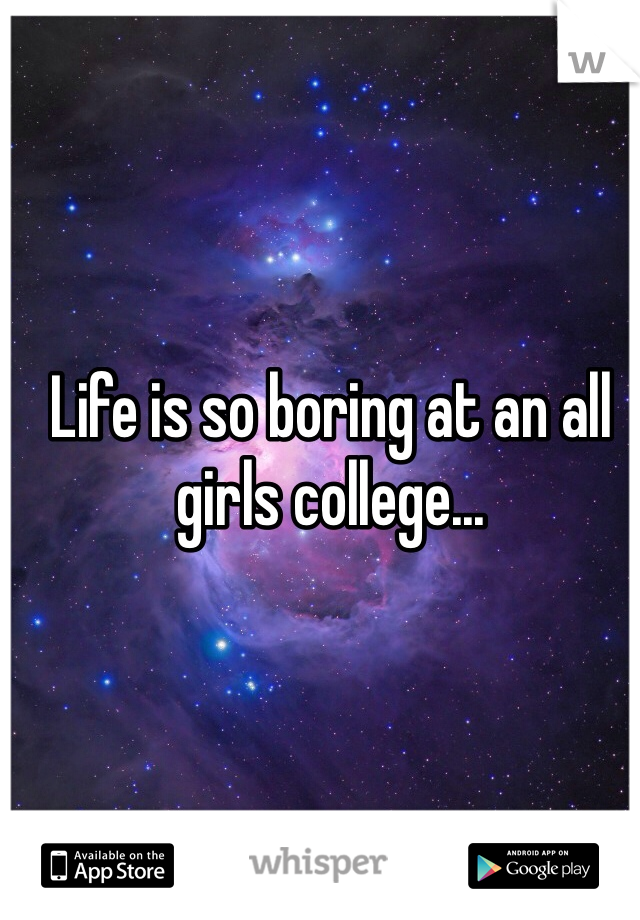 Life is so boring at an all girls college...
