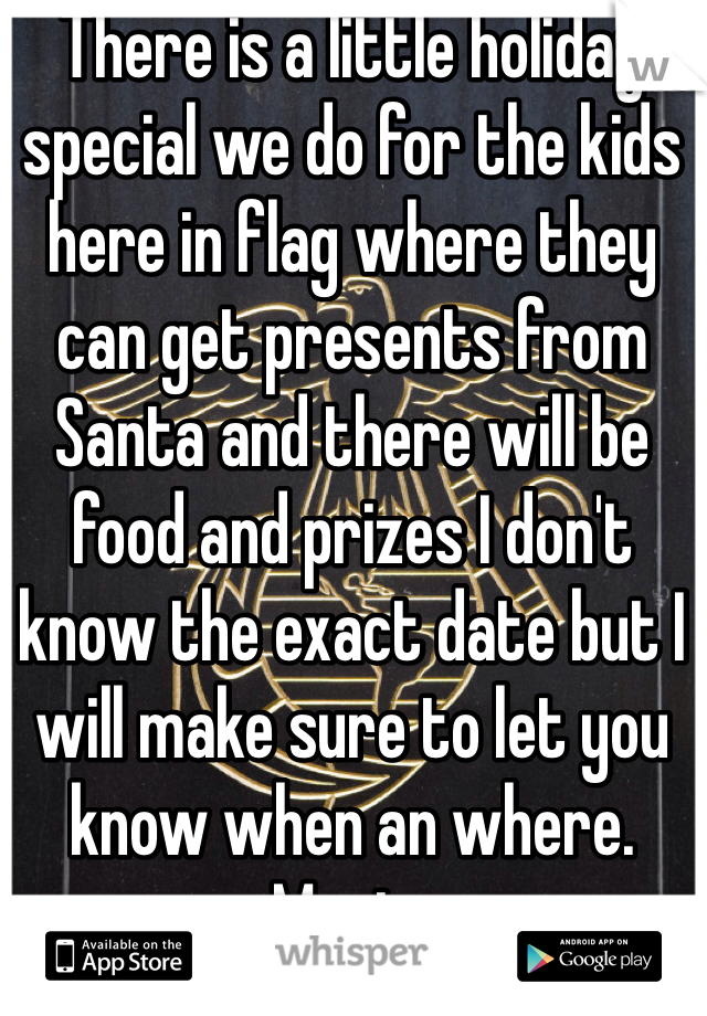 There is a little holiday special we do for the kids here in flag where they can get presents from Santa and there will be food and prizes I don't know the exact date but I will make sure to let you know when an where.
- Marines