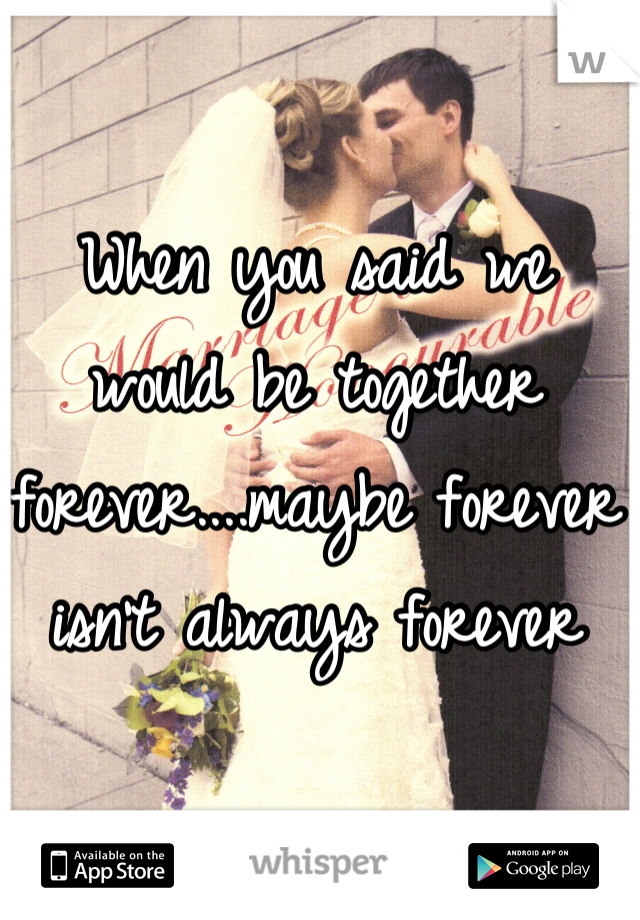 When you said we would be together forever....maybe forever isn't always forever