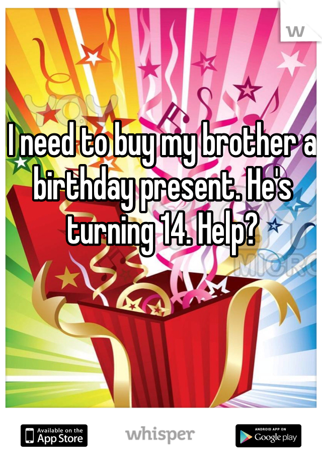 I need to buy my brother a birthday present. He's turning 14. Help?