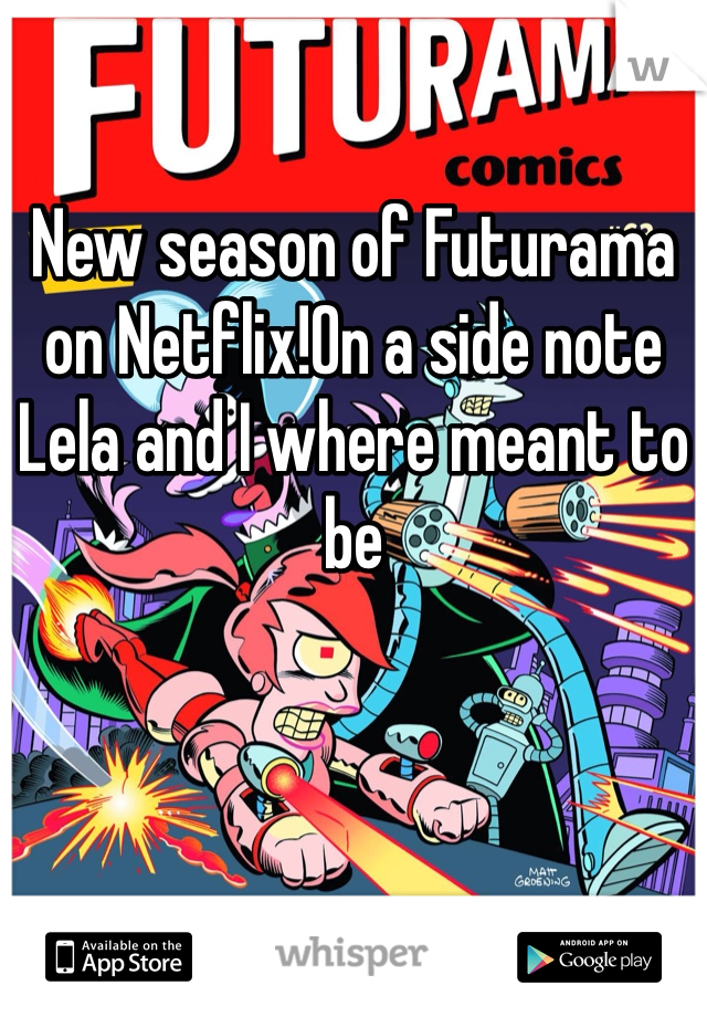 New season of Futurama on Netflix!On a side note Lela and I where meant to be 