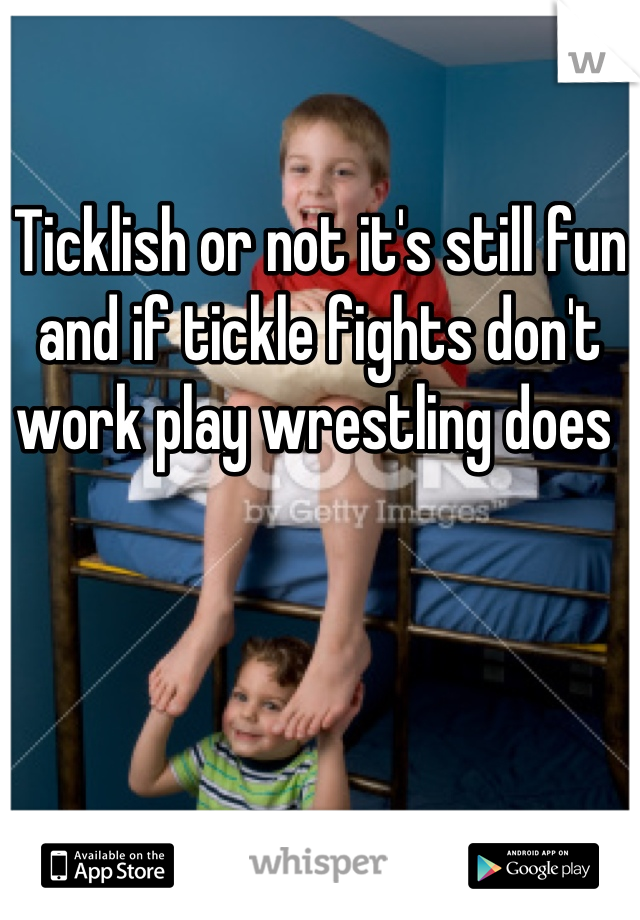 Ticklish or not it's still fun and if tickle fights don't work play wrestling does 