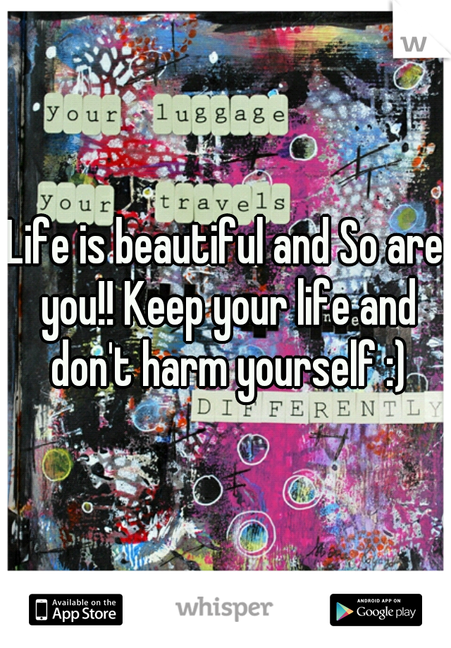 Life is beautiful and So are you!! Keep your life and don't harm yourself :)