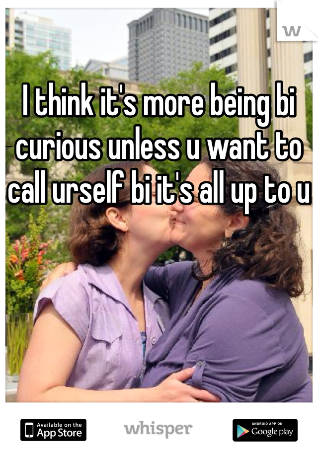 I think it's more being bi curious unless u want to call urself bi it's all up to u