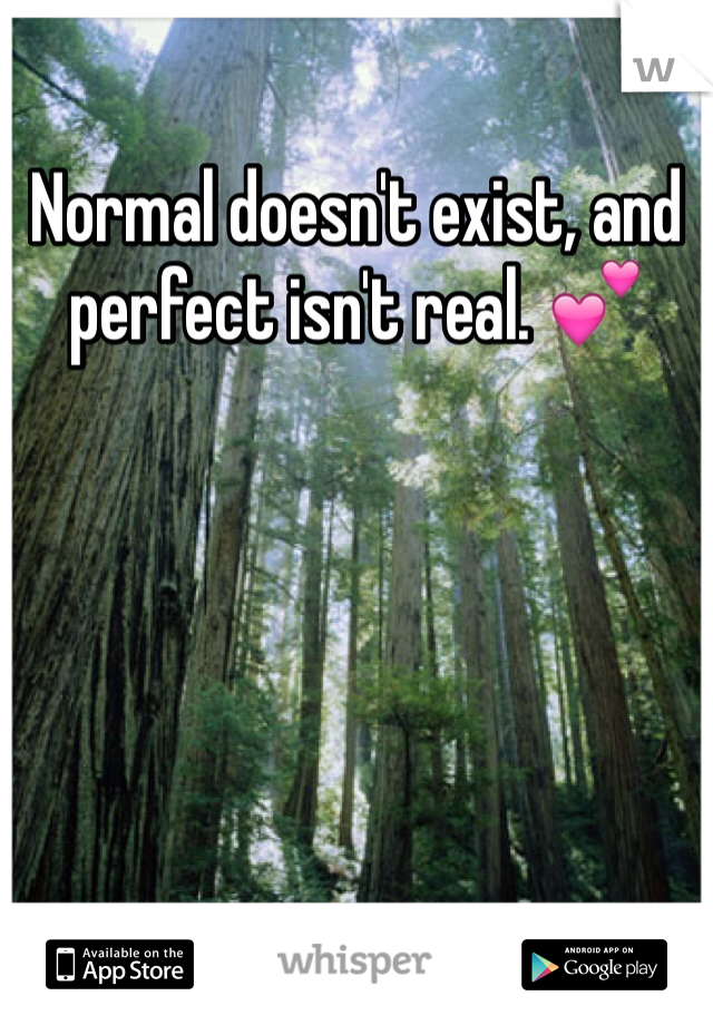 Normal doesn't exist, and perfect isn't real. 💕
