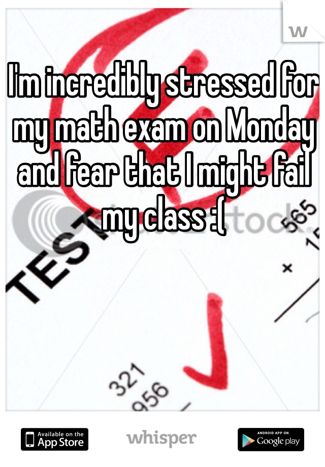 I'm incredibly stressed for my math exam on Monday and fear that I might fail my class :( 