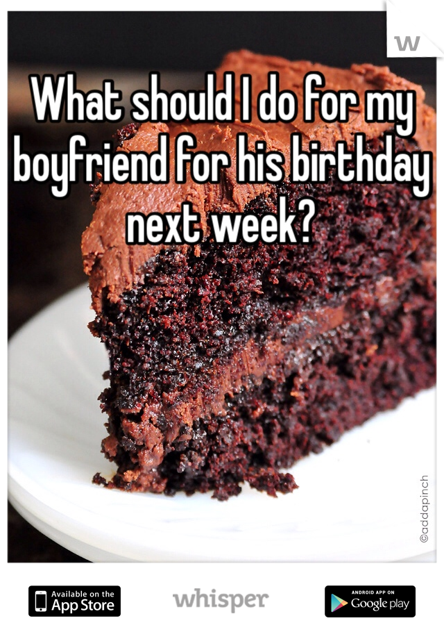What should I do for my boyfriend for his birthday next week?