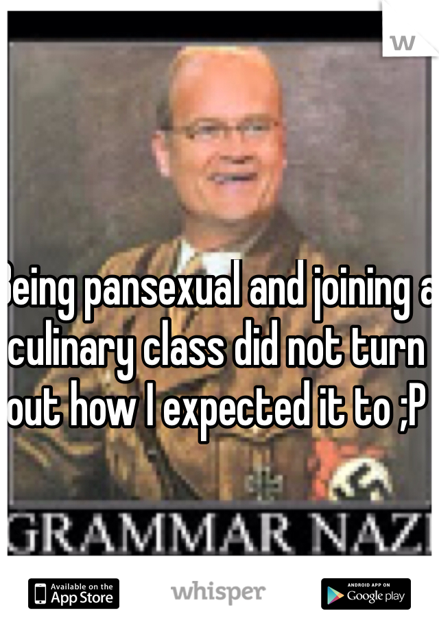 Being pansexual and joining a culinary class did not turn out how I expected it to ;P