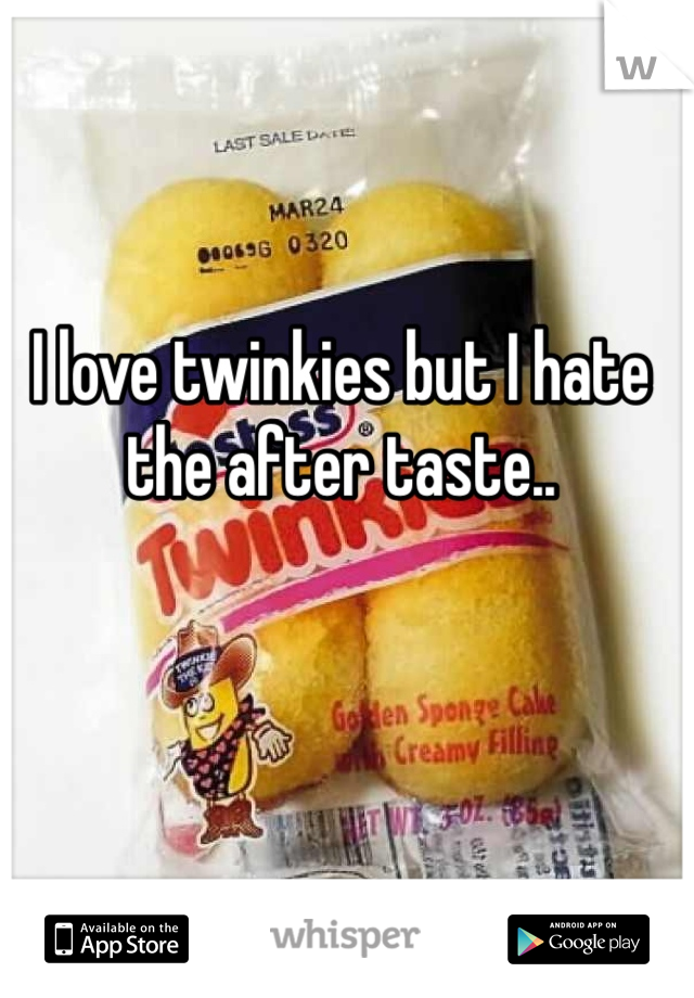 I love twinkies but I hate the after taste..