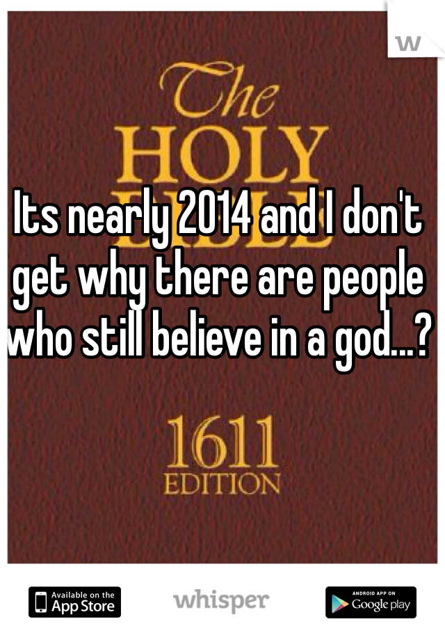 Its nearly 2014 and I don't get why there are people who still believe in a god...? 