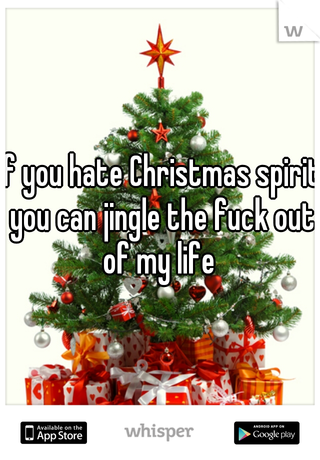 if you hate Christmas spirit you can jingle the fuck out of my life 