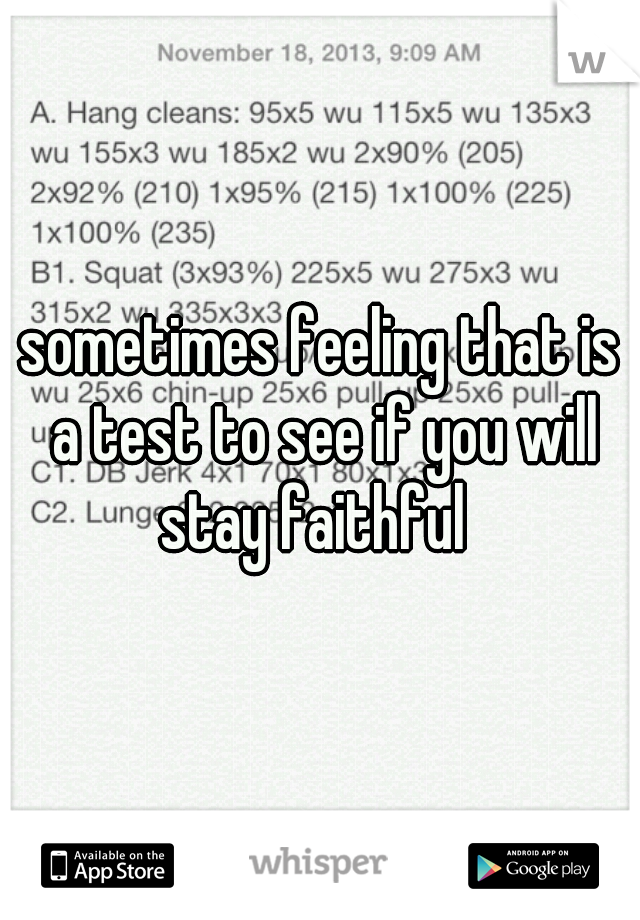 sometimes feeling that is a test to see if you will stay faithful  