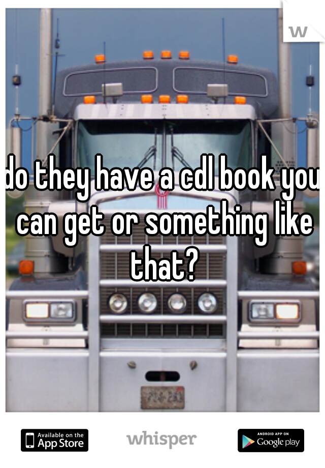 do they have a cdl book you can get or something like that?