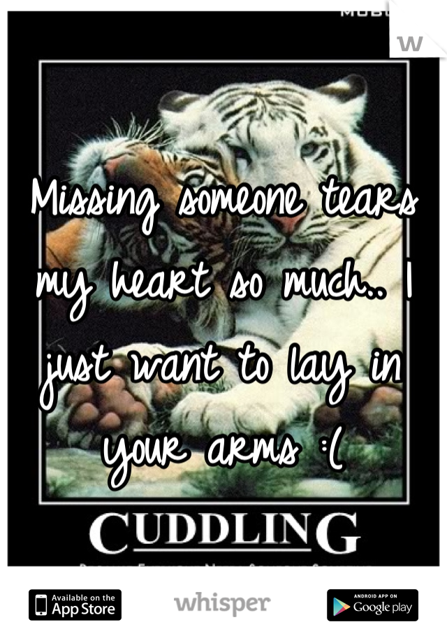 Missing someone tears my heart so much.. I just want to lay in your arms :(