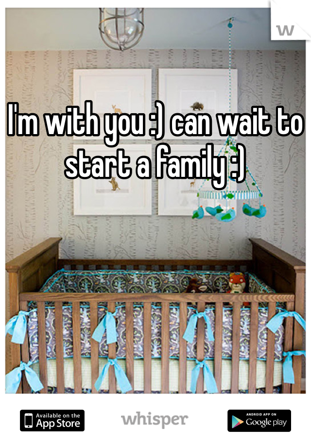 I'm with you :) can wait to start a family :)