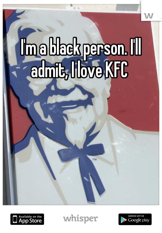 I'm a black person. I'll admit, I love KFC 