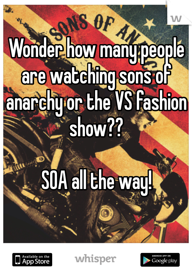 Wonder how many people are watching sons of anarchy or the VS fashion show?? 

SOA all the way!