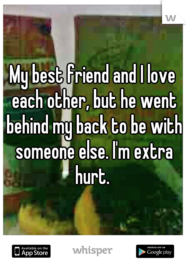 My best friend and I love each other, but he went behind my back to be with someone else. I'm extra hurt. 