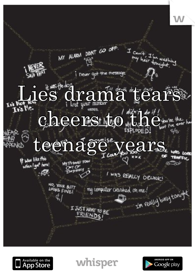 Lies drama tears cheers to the teenage years