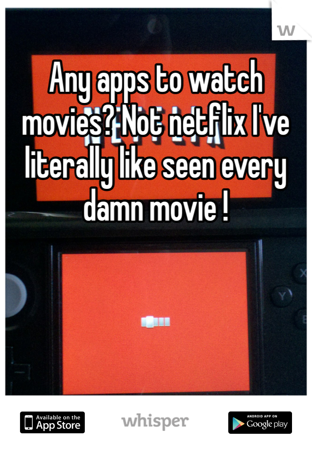 Any apps to watch movies? Not netflix I've literally like seen every damn movie !  
