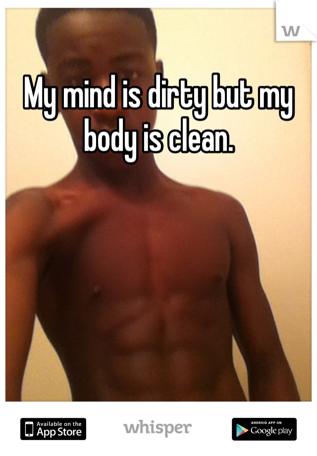 My mind is dirty but my body is clean.