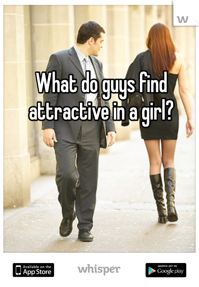 What do guys find attractive in a girl?