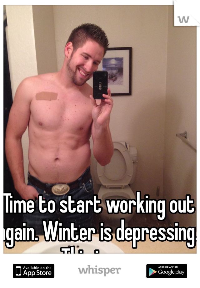 Time to start working out again. Winter is depressing. This is me.