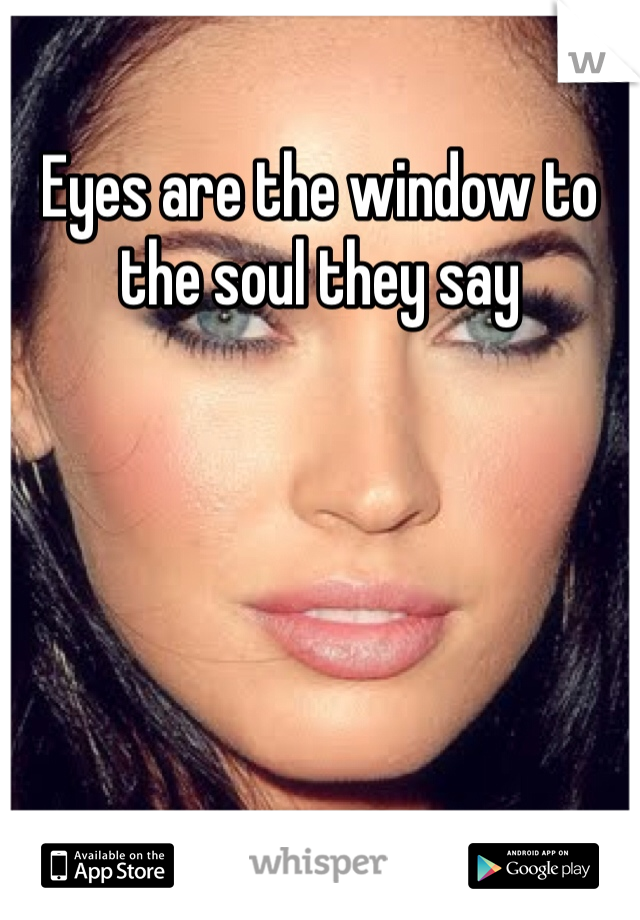Eyes are the window to the soul they say