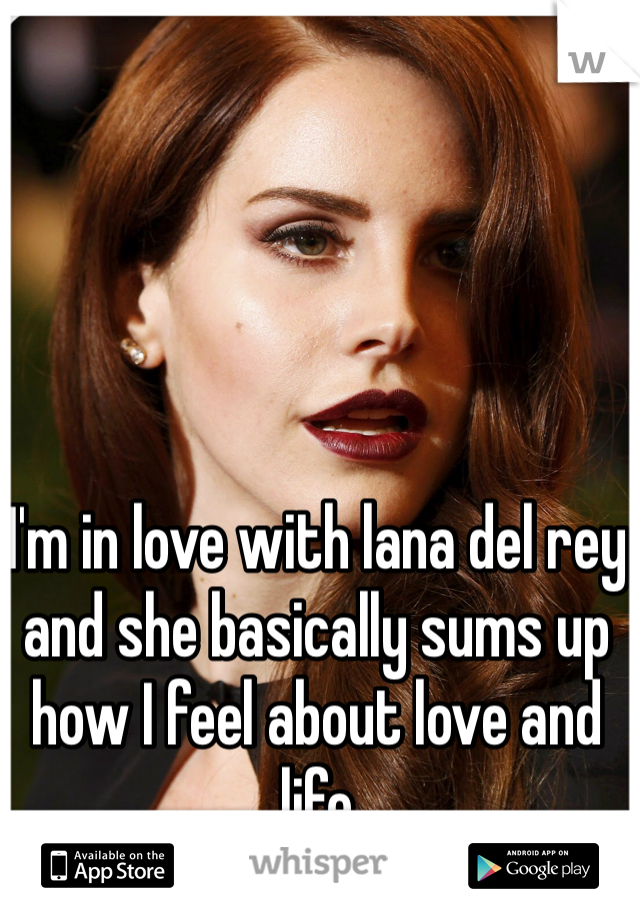 I'm in love with lana del rey and she basically sums up how I feel about love and life