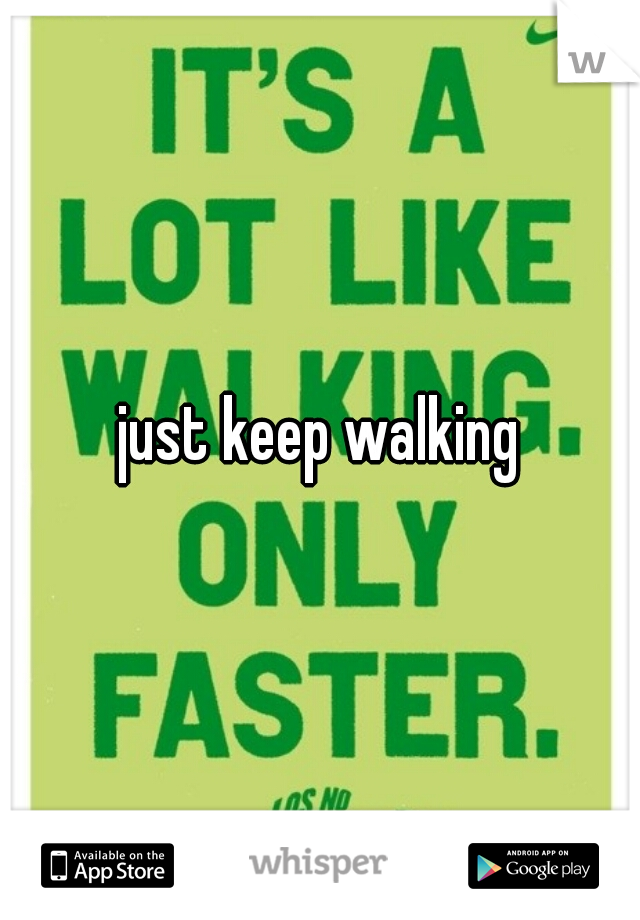 just keep walking