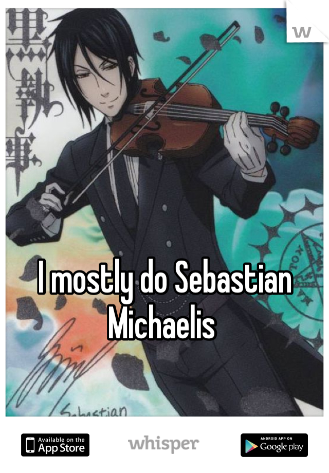 I mostly do Sebastian Michaelis 