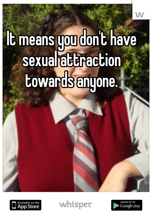 It means you don't have sexual attraction towards anyone.