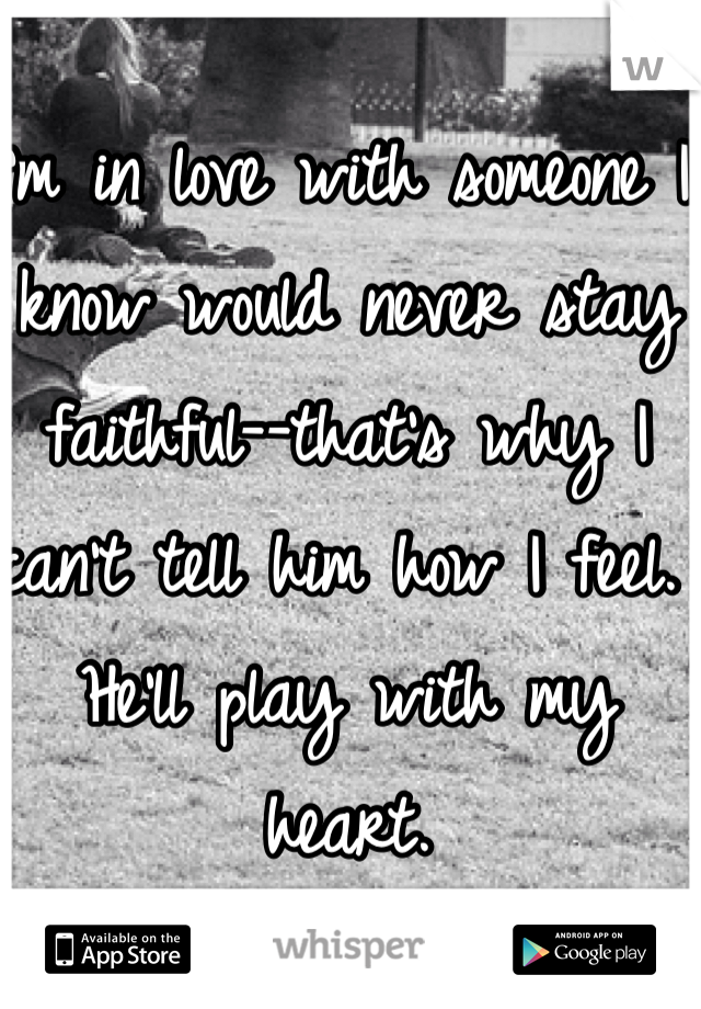 I'm in love with someone I know would never stay faithful--that's why I can't tell him how I feel. He'll play with my heart.