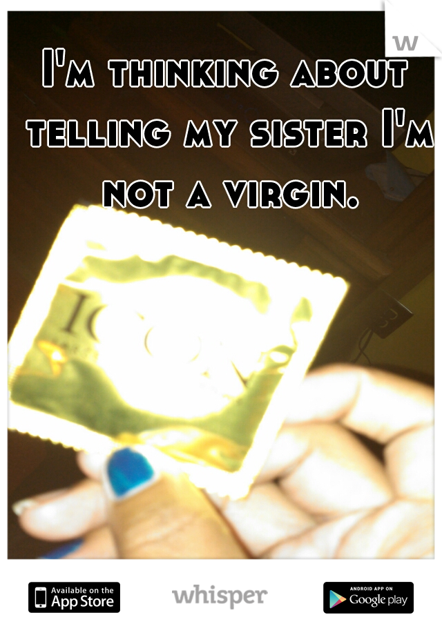 I'm thinking about telling my sister I'm not a virgin.