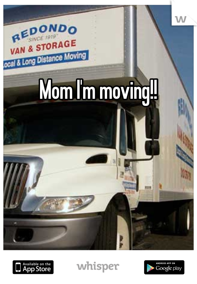 Mom I'm moving!!