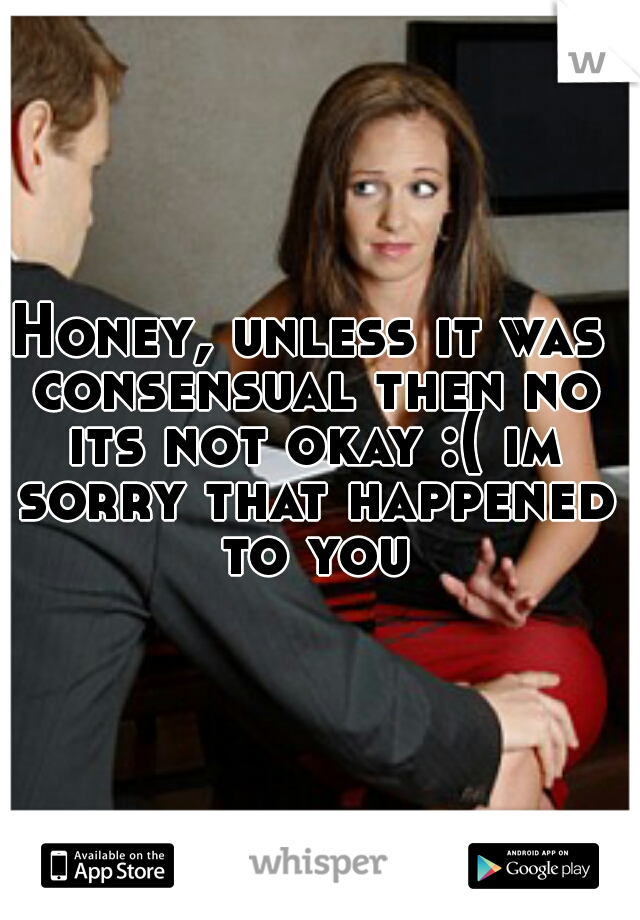 Honey, unless it was consensual then no its not okay :( im sorry that happened to you