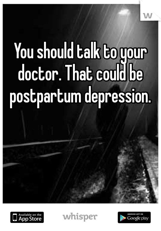 You should talk to your doctor. That could be postpartum depression. 