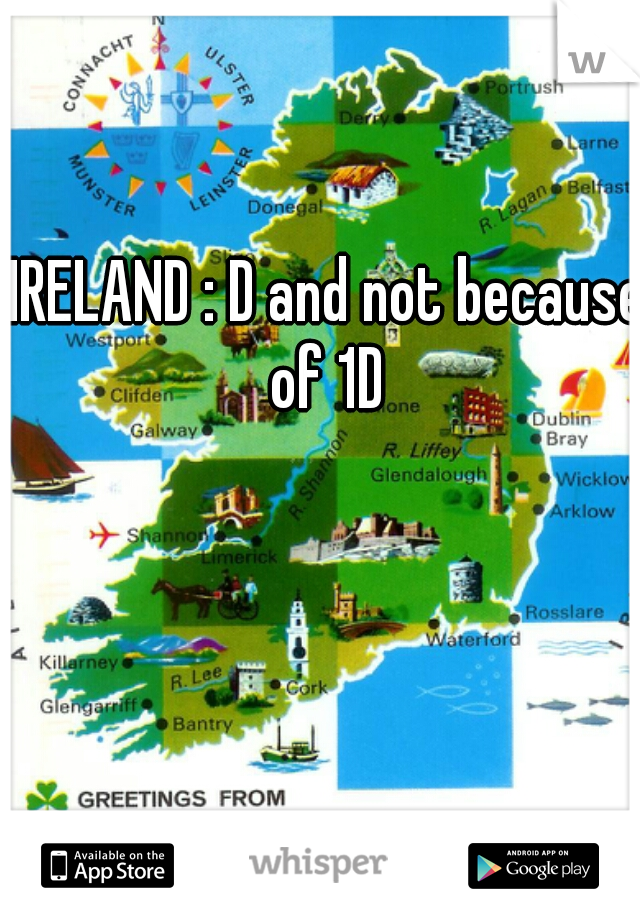 IRELAND : D and not because of 1D 