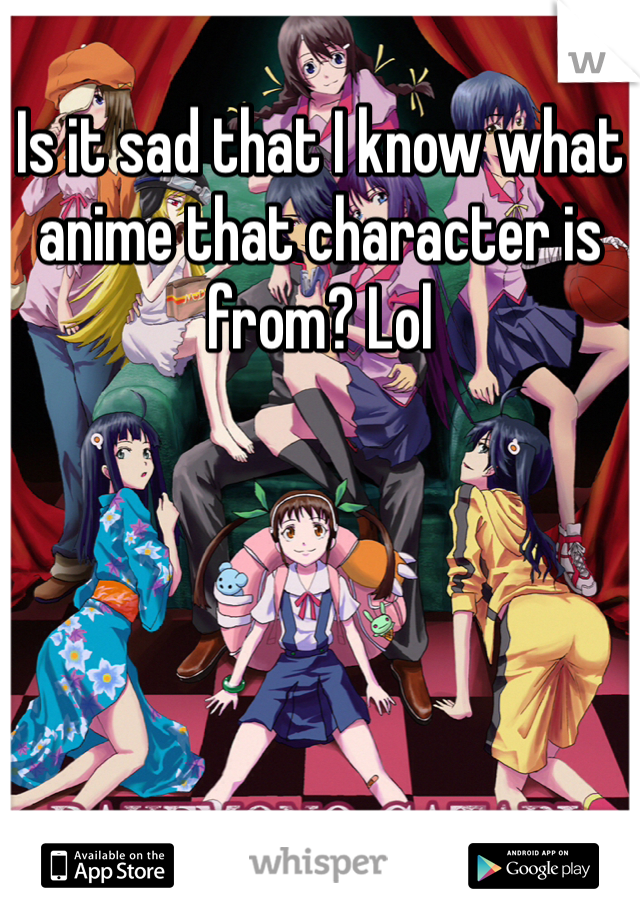 Is it sad that I know what anime that character is from? Lol