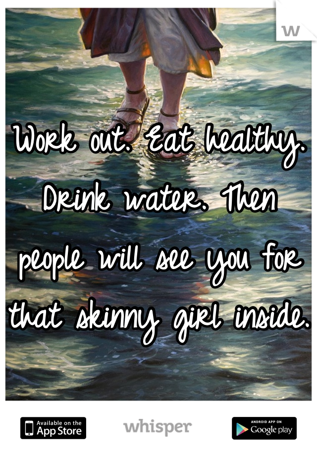 Work out. Eat healthy. Drink water. Then people will see you for that skinny girl inside.