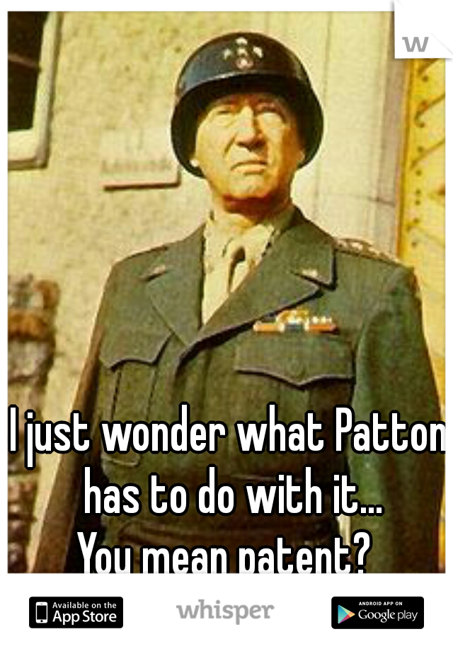 I just wonder what Patton has to do with it...
You mean patent? 