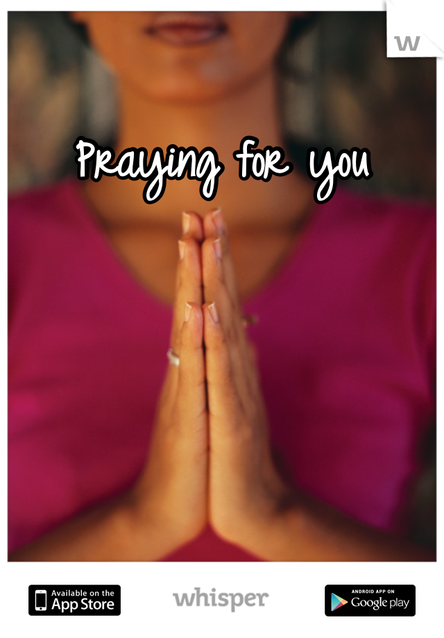 Praying for you 
