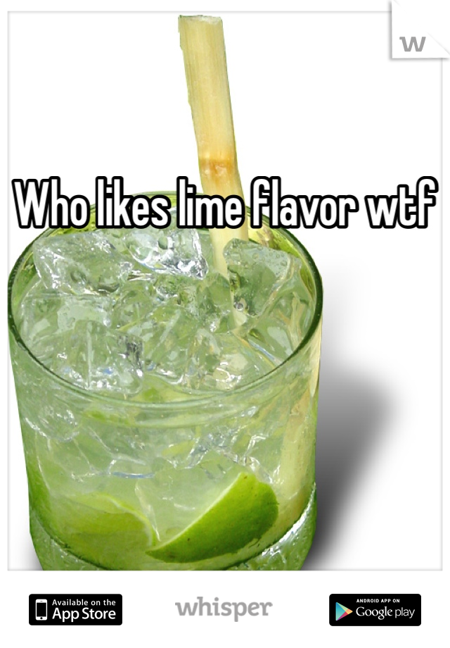 Who likes lime flavor wtf

