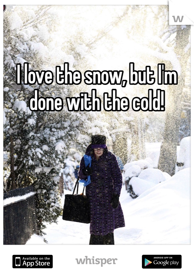 I love the snow, but I'm done with the cold!